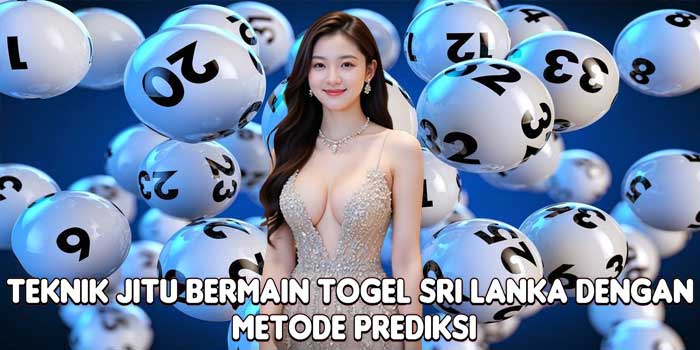 Teknik Jitu Bermain Togel Sri Lanka Dengan Metode Prediksi