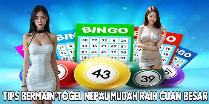 Tips Bermain Togel Nepal Mudah Raih Cuan Besar
