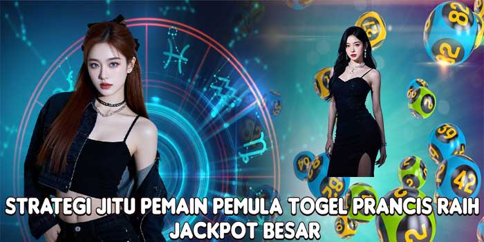 Strategi Jitu Pemain Pemula Togel Prancis Raih Jackpot Besar
