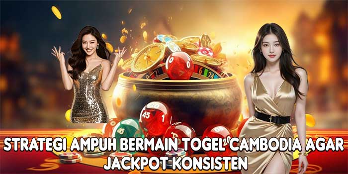 Strategi Ampuh Bermain Togel Cambodia Agar Jackpot Konsisten