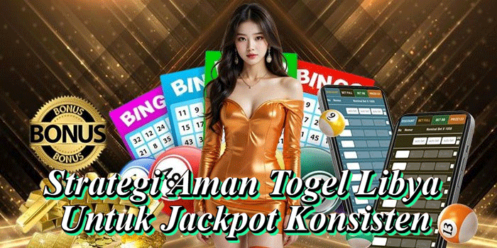 Strategi Aman Togel Libya Untuk Jackpot Konsisten